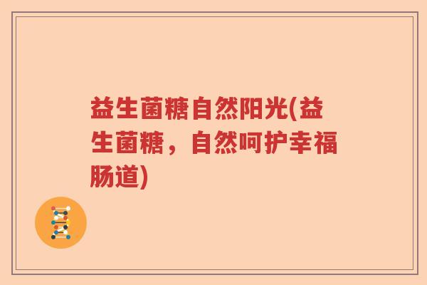 益生菌糖自然阳光(益生菌糖，自然呵护幸福肠道)