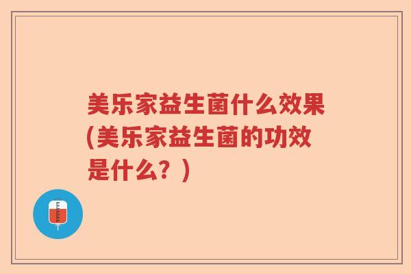 美乐家益生菌什么效果(美乐家益生菌的功效是什么？)