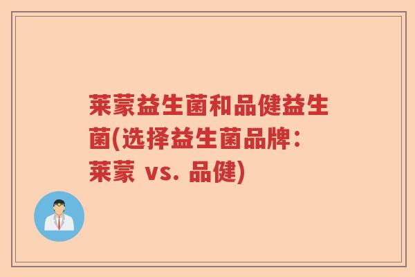 莱蒙益生菌和品健益生菌(选择益生菌品牌：莱蒙 vs. 品健)