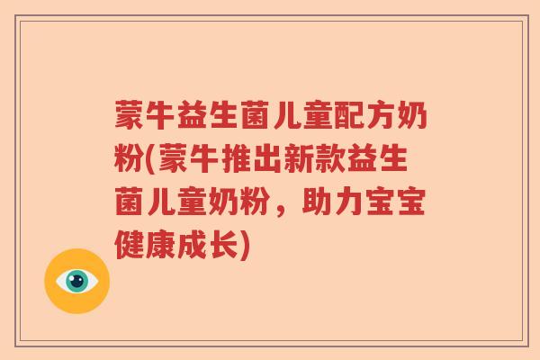 蒙牛益生菌儿童配方奶粉(蒙牛推出新款益生菌儿童奶粉，助力宝宝健康成长)