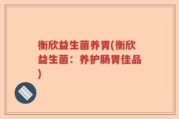 衡欣益生菌养胃(衡欣益生菌：养护肠胃佳品)
