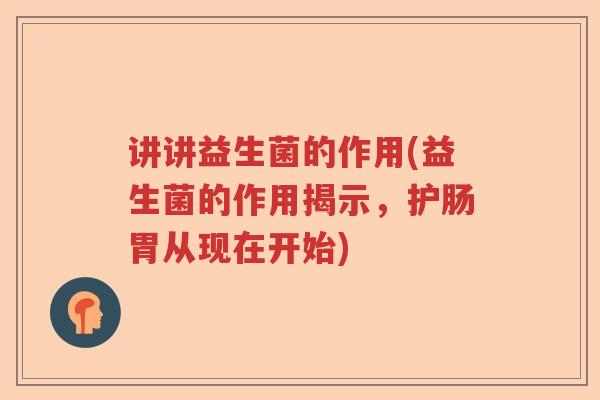 讲讲益生菌的作用(益生菌的作用揭示，护肠胃从现在开始)