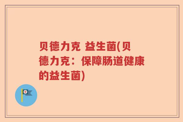 贝德力克 益生菌(贝德力克：保障肠道健康的益生菌)