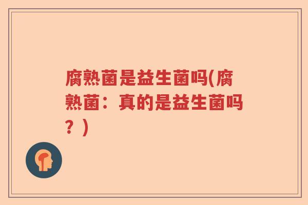 腐熟菌是益生菌吗(腐熟菌：真的是益生菌吗？)