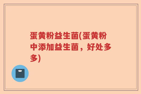 蛋黄粉益生菌(蛋黄粉中添加益生菌，好处多多)