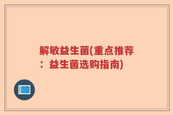 解敏益生菌(重点推荐：益生菌选购指南)