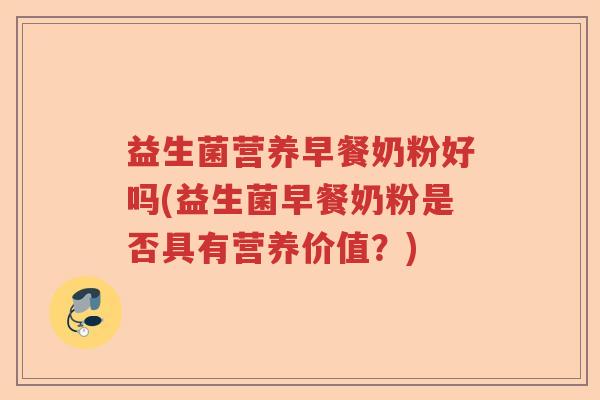 益生菌营养早餐奶粉好吗(益生菌早餐奶粉是否具有营养价值？)
