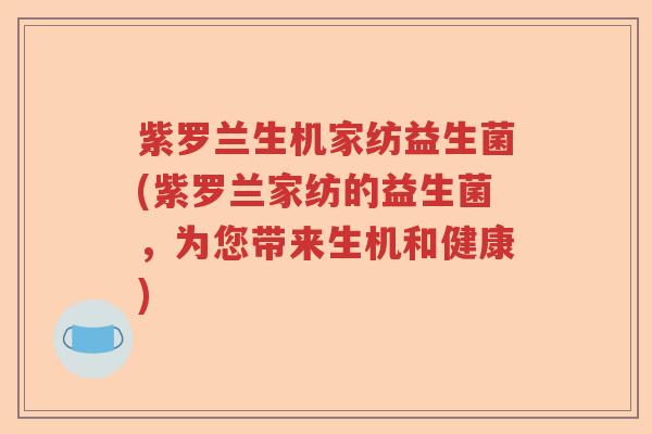 紫罗兰生机家纺益生菌(紫罗兰家纺的益生菌，为您带来生机和健康)