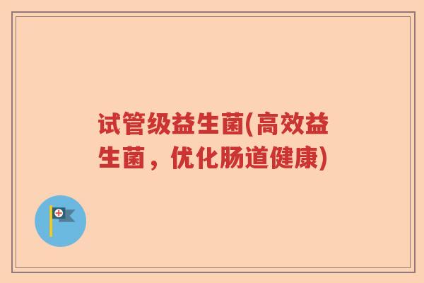试管级益生菌(高效益生菌，优化肠道健康)