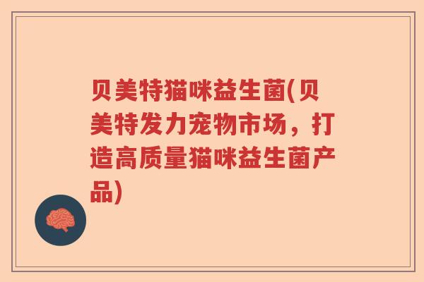 贝美特猫咪益生菌(贝美特发力宠物市场，打造高质量猫咪益生菌产品)
