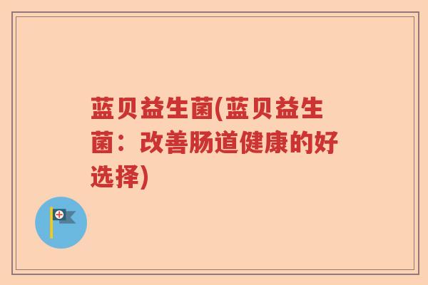 蓝贝益生菌(蓝贝益生菌：改善肠道健康的好选择)