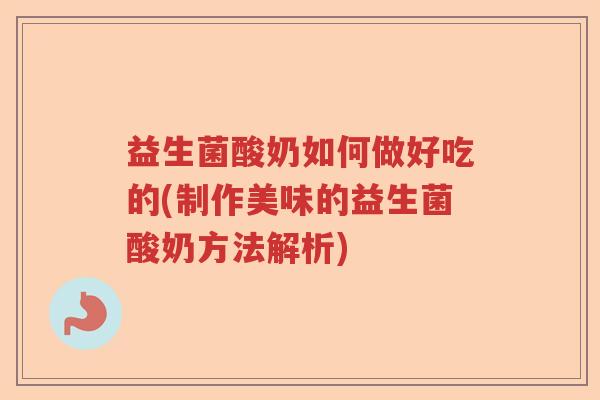 益生菌酸奶如何做好吃的(制作美味的益生菌酸奶方法解析)