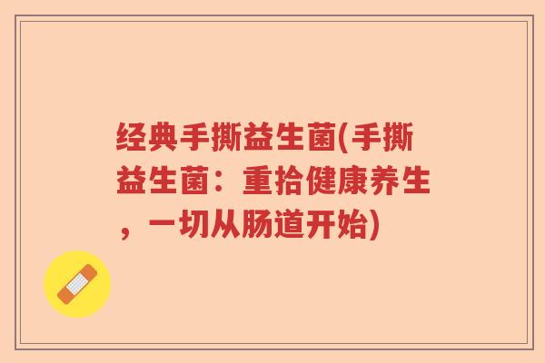 经典手撕益生菌(手撕益生菌：重拾健康养生，一切从肠道开始)