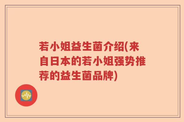 若小姐益生菌介绍(来自日本的若小姐强势推荐的益生菌品牌)