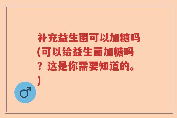 补充益生菌可以加糖吗(可以给益生菌加糖吗？这是你需要知道的。)