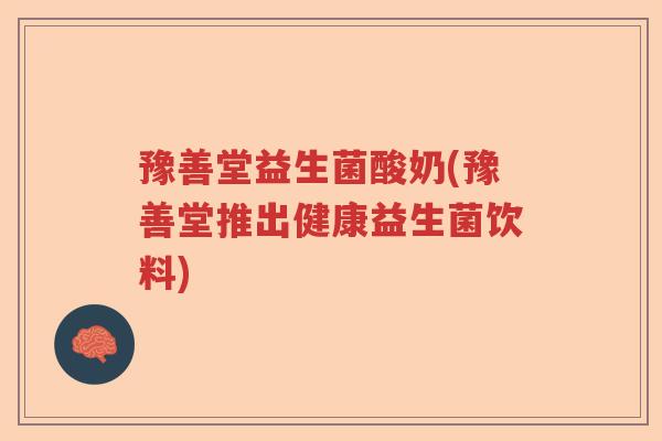 豫善堂益生菌酸奶(豫善堂推出健康益生菌饮料)