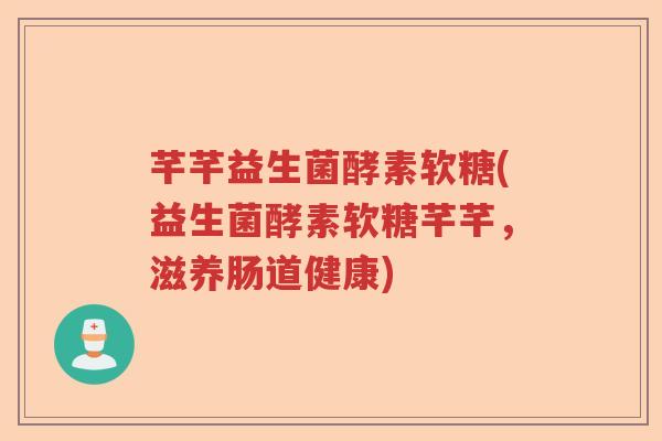 芊芊益生菌酵素软糖(益生菌酵素软糖芊芊，滋养肠道健康)