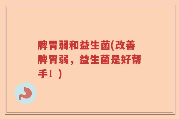 脾胃弱和益生菌(改善脾胃弱，益生菌是好帮手！)