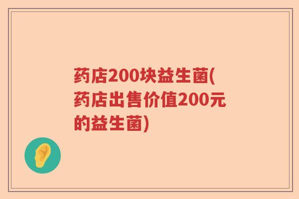 药店200块益生菌(药店出售价值200元的益生菌)