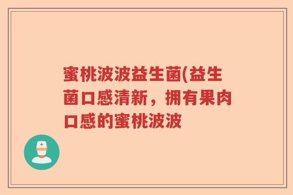 蜜桃波波益生菌(益生菌口感清新，拥有果肉口感的蜜桃波波