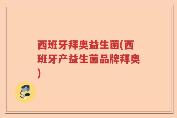 西班牙拜奥益生菌(西班牙产益生菌品牌拜奥)