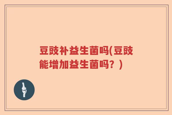 豆豉补益生菌吗(豆豉能增加益生菌吗？)