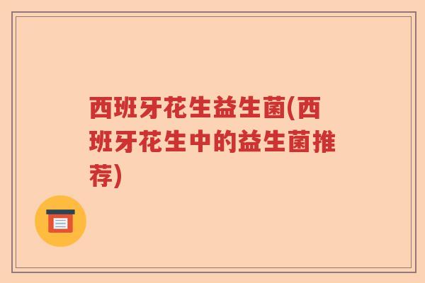 西班牙花生益生菌(西班牙花生中的益生菌推荐)