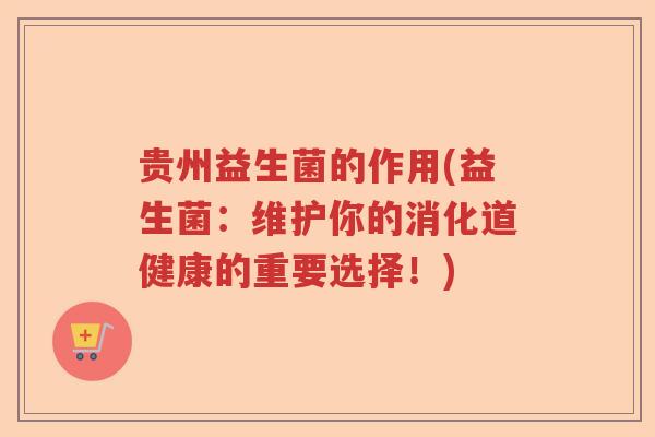贵州益生菌的作用(益生菌：维护你的消化道健康的重要选择！)