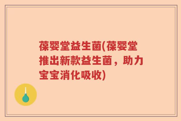 葆婴堂益生菌(葆婴堂推出新款益生菌，助力宝宝消化吸收)