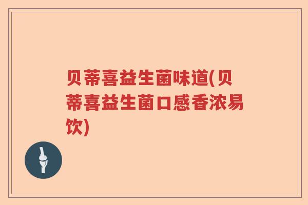 贝蒂喜益生菌味道(贝蒂喜益生菌口感香浓易饮)