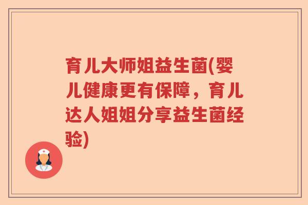 育儿大师姐益生菌(婴儿健康更有保障，育儿达人姐姐分享益生菌经验)