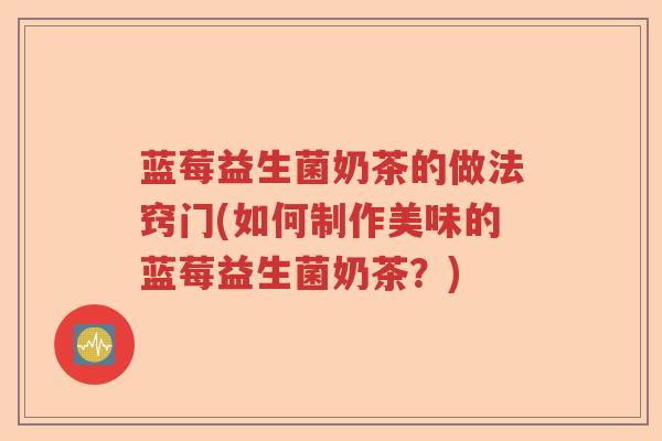 蓝莓益生菌奶茶的做法窍门(如何制作美味的蓝莓益生菌奶茶？)