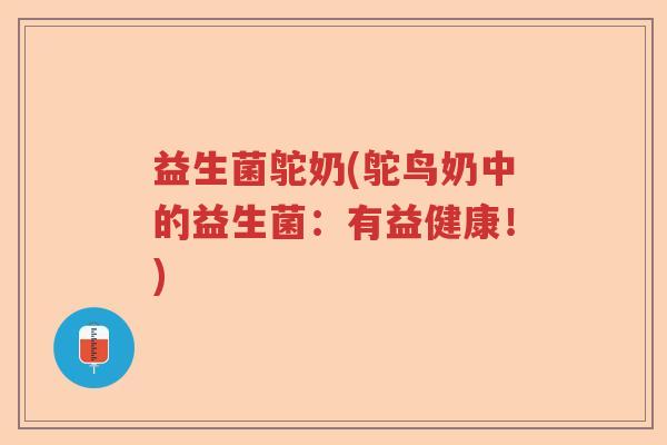 益生菌鸵奶(鸵鸟奶中的益生菌：有益健康！)