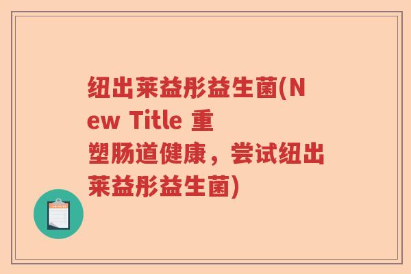 纽出莱益彤益生菌(New Title 重塑肠道健康，尝试纽出莱益彤益生菌)