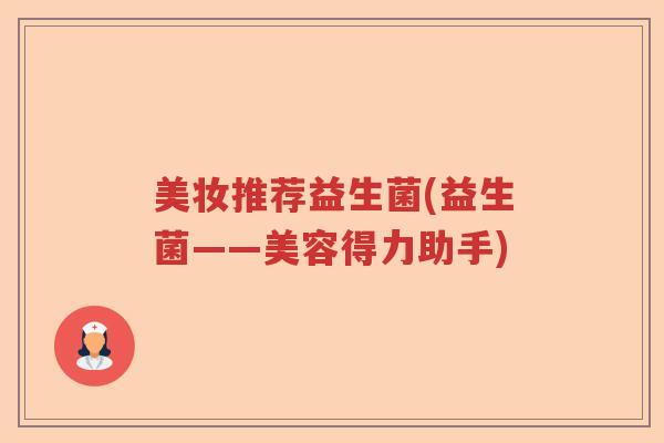 美妆推荐益生菌(益生菌——美容得力助手)