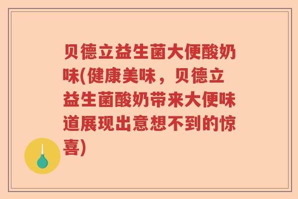 贝德立益生菌大便酸奶味(健康美味，贝德立益生菌酸奶带来大便味道展现出意想不到的惊喜)