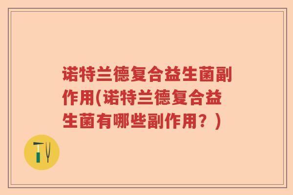 诺特兰德复合益生菌副作用(诺特兰德复合益生菌有哪些副作用？)
