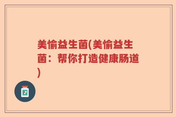 美愉益生菌(美愉益生菌：帮你打造健康肠道)