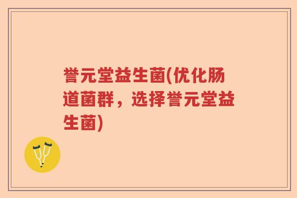 誉元堂益生菌(优化肠道菌群，选择誉元堂益生菌)