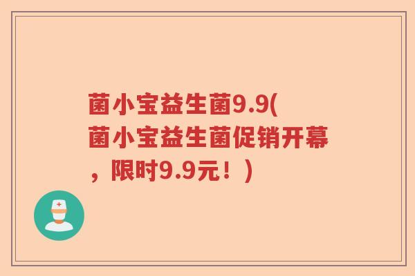 菌小宝益生菌9.9(菌小宝益生菌促销开幕，限时9.9元！)