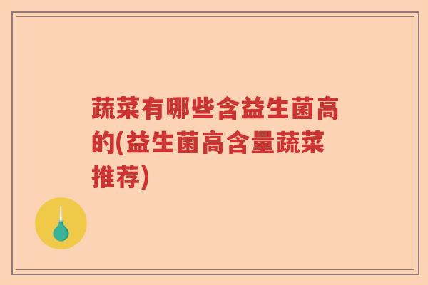 蔬菜有哪些含益生菌高的(益生菌高含量蔬菜推荐)
