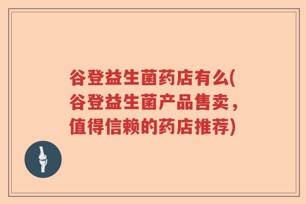 谷登益生菌药店有么(谷登益生菌产品售卖，值得信赖的药店推荐)