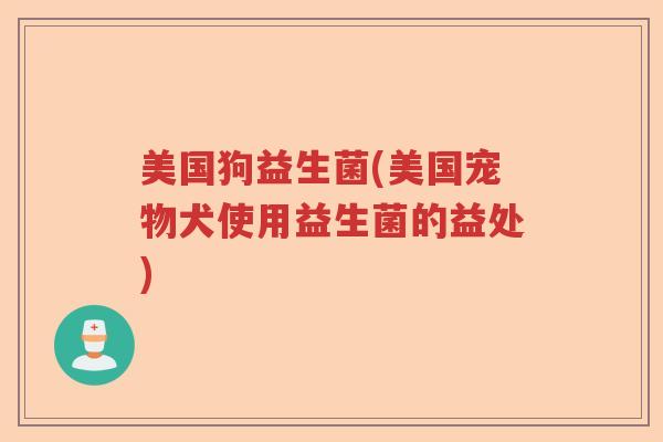 美国狗益生菌(美国宠物犬使用益生菌的益处)
