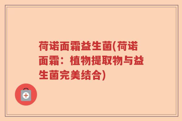 荷诺面霜益生菌(荷诺面霜：植物提取物与益生菌完美结合)