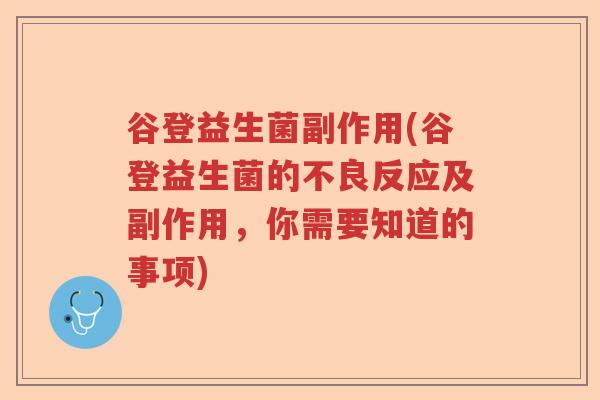 谷登益生菌副作用(谷登益生菌的不良反应及副作用，你需要知道的事项)