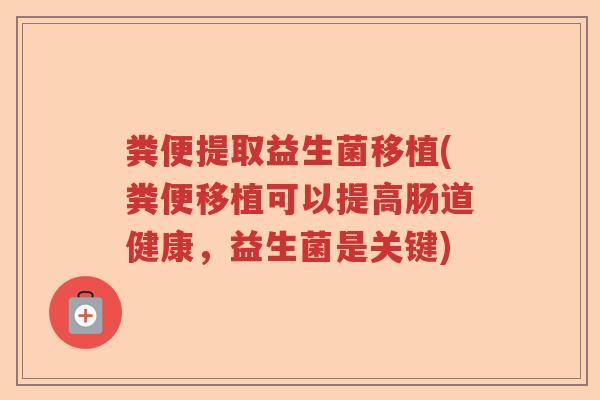 粪便提取益生菌移植(粪便移植可以提高肠道健康，益生菌是关键)