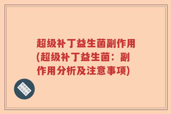 超级补丁益生菌副作用(超级补丁益生菌：副作用分析及注意事项)