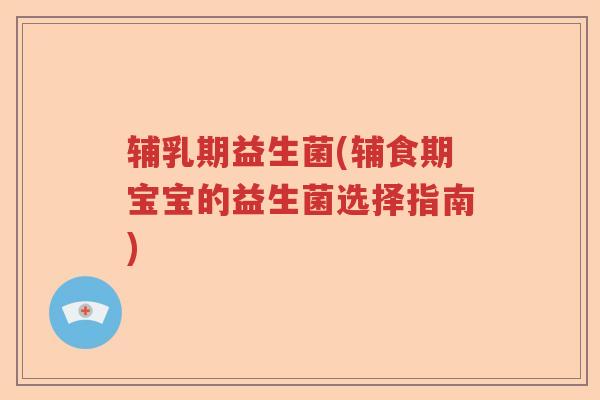 辅乳期益生菌(辅食期宝宝的益生菌选择指南)