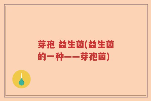 芽孢 益生菌(益生菌的一种——芽孢菌)