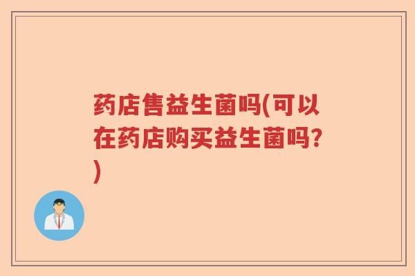 药店售益生菌吗(可以在药店购买益生菌吗？)